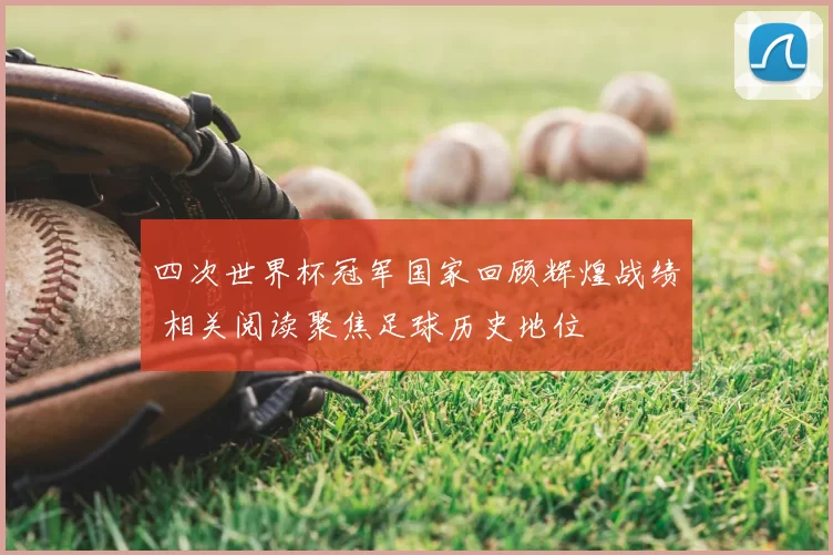 四次世界杯冠军国家回顾辉煌战绩 相关阅读聚焦足球历史地位