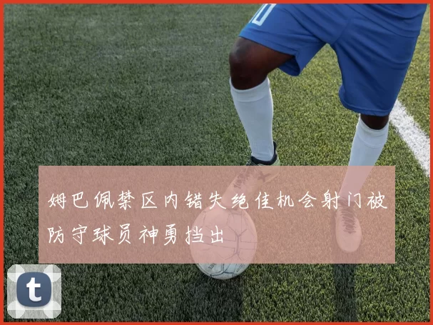 姆巴佩禁区内错失绝佳机会射门被防守球员神勇挡出