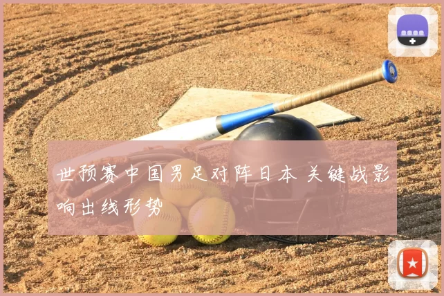 世预赛中国男足对阵日本 关键战影响出线形势