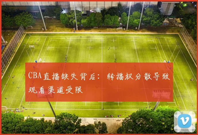 CBA直播缺失背后:转播权分散导致观看渠道受限