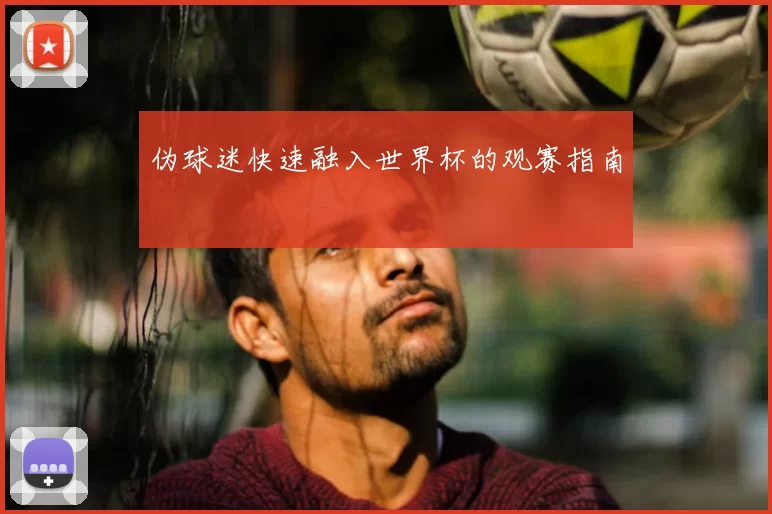 伪球迷快速融入世界杯的观赛指南