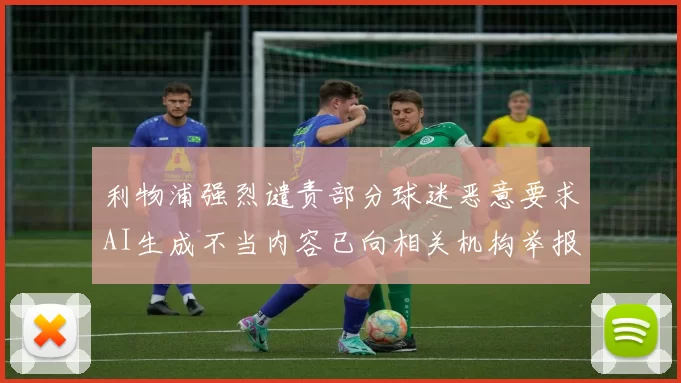 利物浦强烈谴责部分球迷恶意要求AI生成不当内容已向相关机构举报