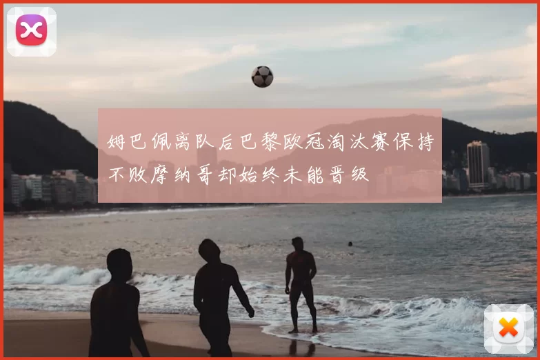 姆巴佩离队后巴黎欧冠淘汰赛保持不败摩纳哥却始终未能晋级