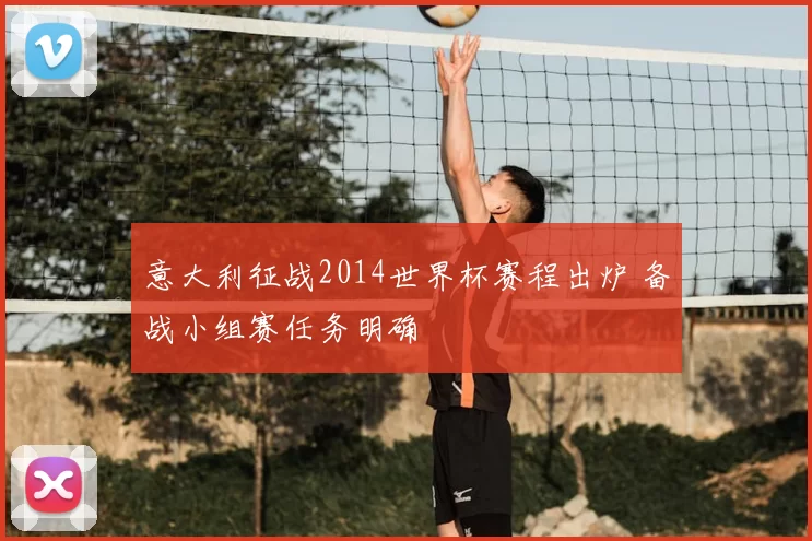 意大利征战2014世界杯赛程出炉 备战小组赛任务明确