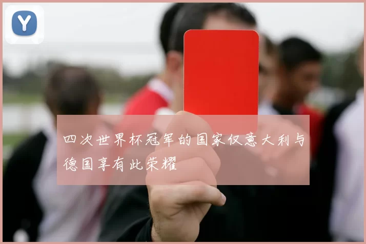 四次世界杯冠军的国家仅意大利与德国享有此荣耀