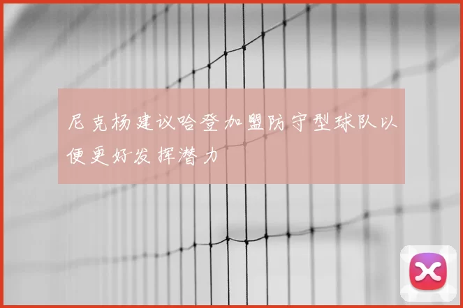 尼克杨建议哈登加盟防守型球队以便更好发挥潜力
