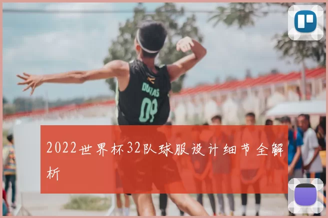 2022世界杯32队球服设计细节全解析